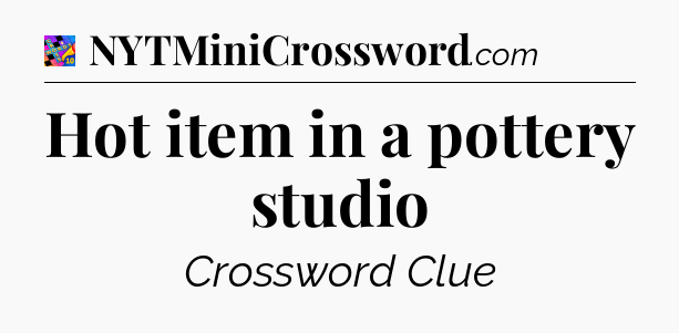 Hot item in a pottery studio Crossword Clue