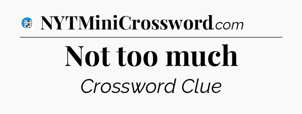 Not too much Crossword Clue