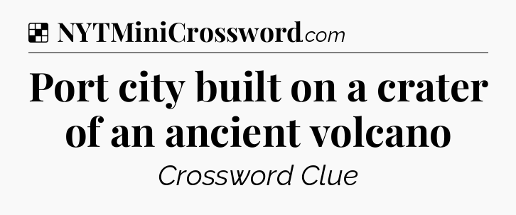Solution: Port city built on a crater of an ancient volcano - NYT Crossword