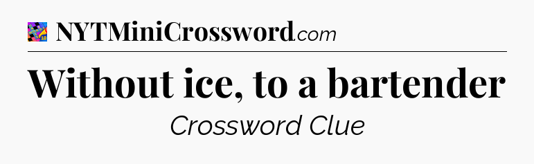 Without ice, to a bartender Crossword Clue