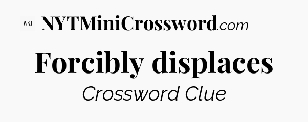 Forcibly displaces - WSJ Crossword