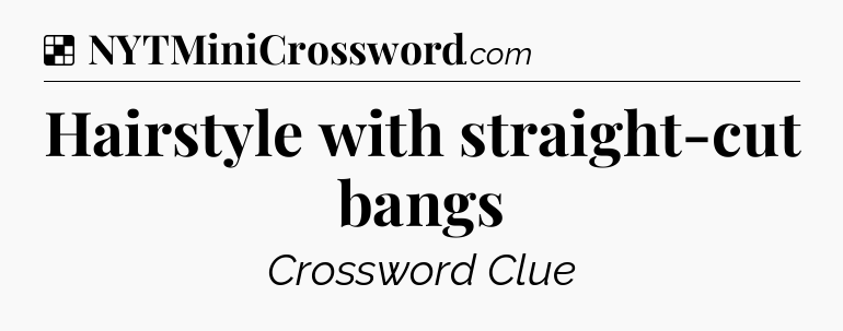 Solution: Hairstyle with straight-cut bangs - NYT Crossword