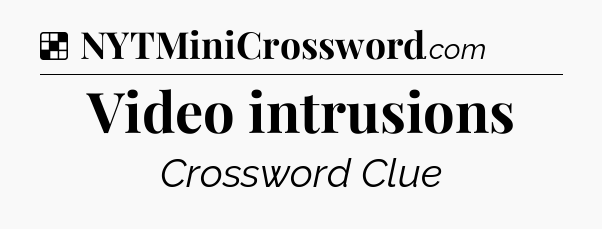 Solution: Video intrusions - NYT Crossword