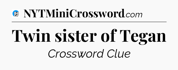 Twin sister of Tegan Crossword Clue