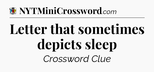 Letter that sometimes depicts sleep Crossword Clue