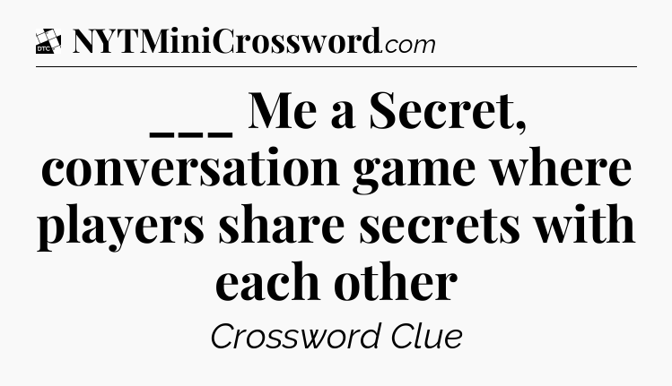 ___ Me a Secret, conversation game where players share secrets with each other - Daily Themed Classic Crossword