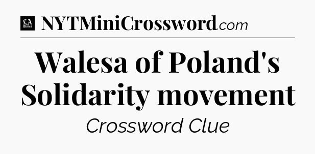 Walesa of Poland's Solidarity movement - LA Times Crossword