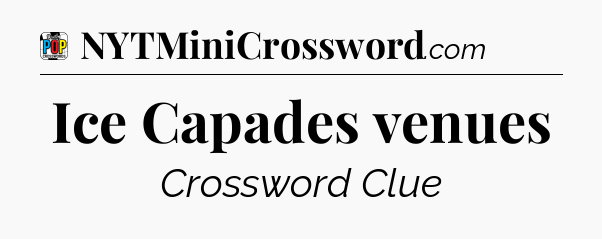 Ice Capades venues Crossword Clue