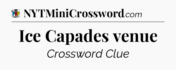 Ice Capades venue Crossword Clue