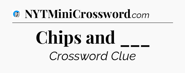 Chips and ___ Crossword Clue