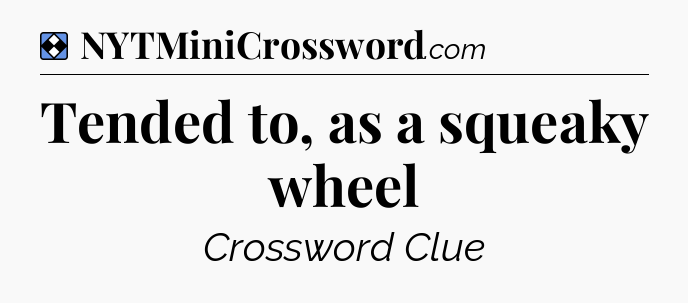 Solution: Tended to, as a squeaky wheel - NYT Mini Crossword