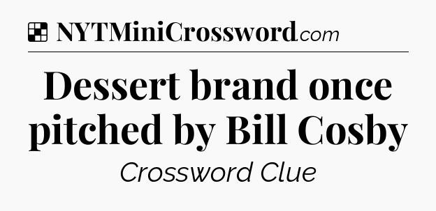 Solution: Dessert brand once pitched by Bill Cosby - NYT Crossword