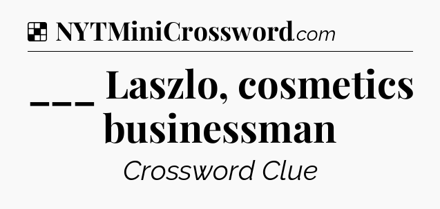 Solution: ___ Laszlo, cosmetics businessman - NYT Crossword