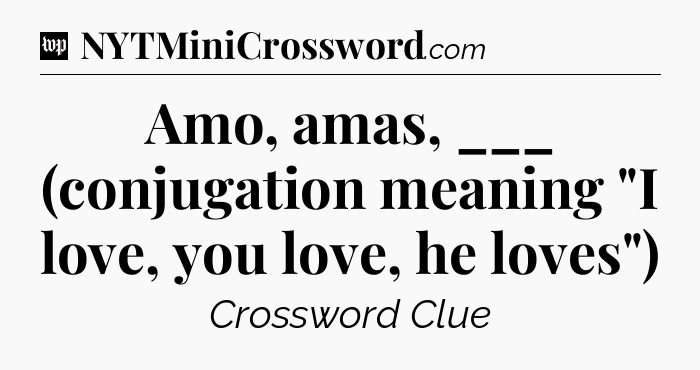 Amo, amas, ___ (conjugation meaning 