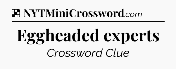 Solution: Eggheaded experts - NYT Crossword