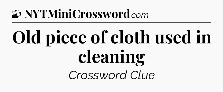 Old piece of cloth used in cleaning - Daily Themed Classic Crossword