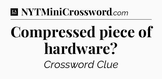 Compressed piece of hardware - LA Times Crossword