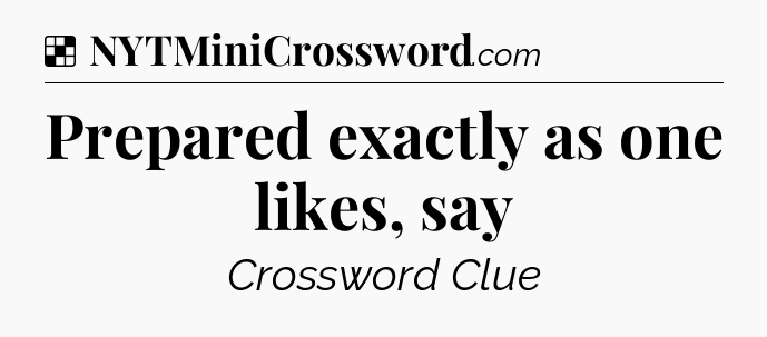 Solution: Prepared exactly as one likes, say - NYT Crossword
