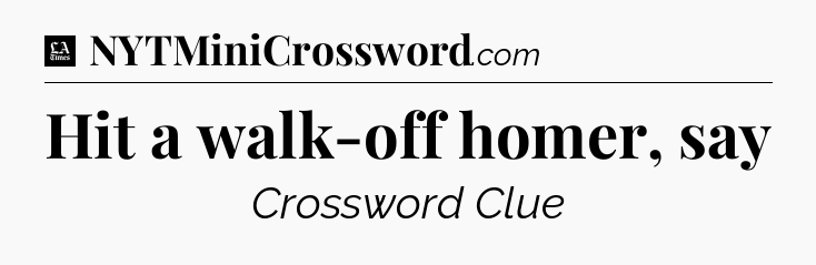 Hit a walk-off homer, say - LA Times Crossword