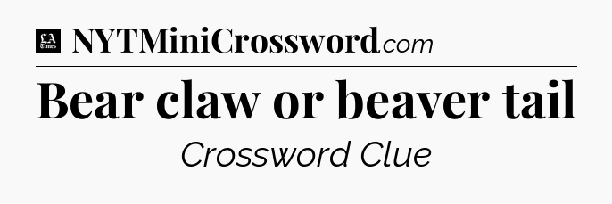 Bear claw or beaver tail - LA Times Crossword