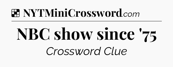 Solution: NBC show since '75 - NYT Crossword