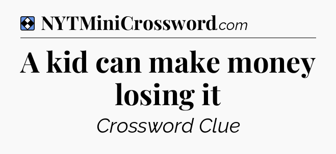 Solution: A kid can make money losing it - NYT Mini Crossword