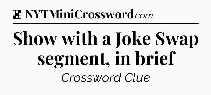 Solution: Show with a Joke Swap segment, in brief - NYT Crossword