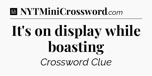 It's on display while boasting - LA Times Crossword