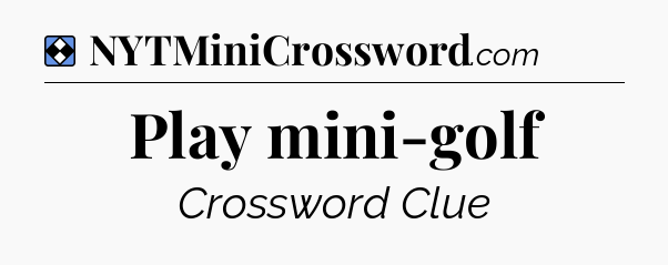 Solution: Play mini-golf - NYT Mini Crossword