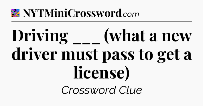 Driving ___ (what a new driver must pass to get a license) Crossword Clue