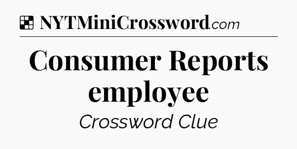 Solution: Consumer Reports employee - NYT Crossword
