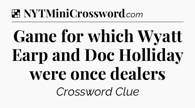 Solution: Game for which Wyatt Earp and Doc Holliday were once dealers - NYT Crossword