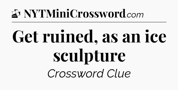 Get ruined, as an ice sculpture - Daily Themed Classic Crossword