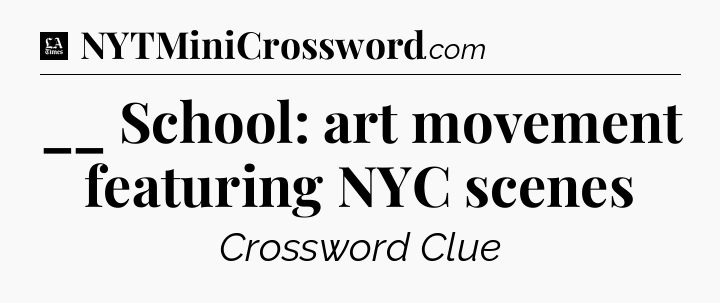 __ School: art movement featuring NYC scenes - LA Times Crossword