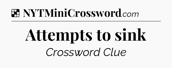 Solution: Attempts to sink - NYT Crossword