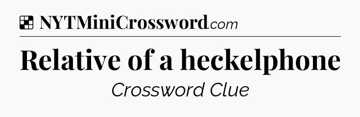 Solution: Relative of a heckelphone - NYT Crossword