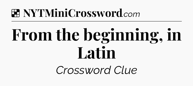 Solution: From the beginning, in Latin - NYT Crossword