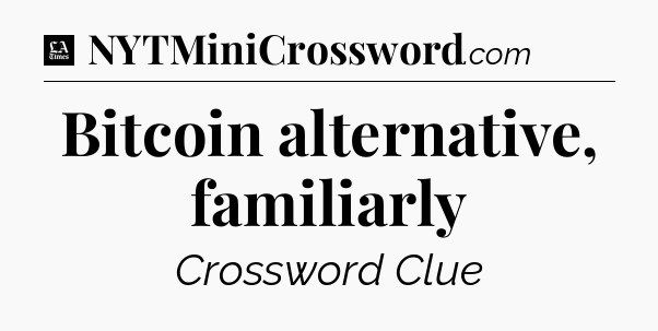 Bitcoin alternative, familiarly - LA Times Crossword