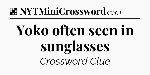 Solution: Yoko often seen in sunglasses - NYT Crossword