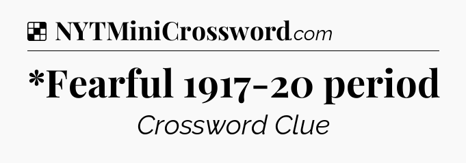 Solution: *Fearful 1917-20 period - NYT Crossword