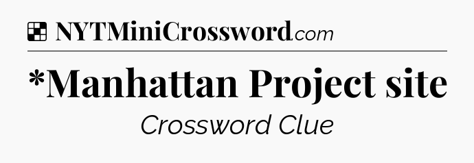 Solution: *Manhattan Project site - NYT Crossword