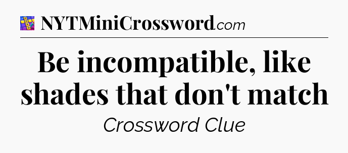 Be incompatible, like shades that don't match Codycross