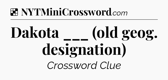Solution: Dakota ___ (old geog. designation) - NYT Crossword