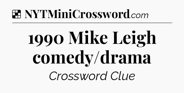 Solution: 1990 Mike Leigh comedy/drama - NYT Crossword