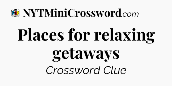 Places for relaxing getaways Crossword Clue