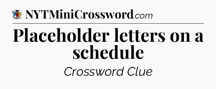 Placeholder letters on a schedule Crossword Clue