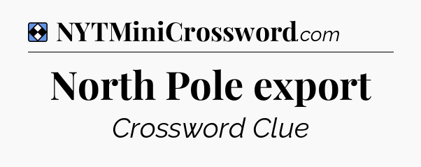 Solution: North Pole export - NYT Mini Crossword