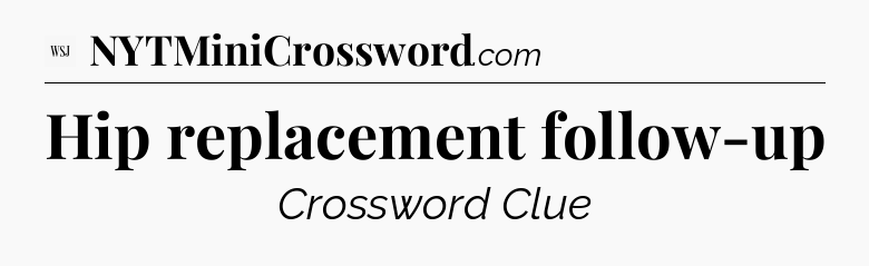 Hip replacement follow-up - WSJ Crossword