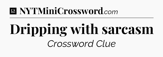 Dripping with sarcasm - LA Times Crossword