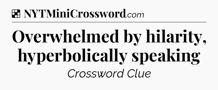 Solution: Overwhelmed by hilarity, hyperbolically speaking - NYT Crossword